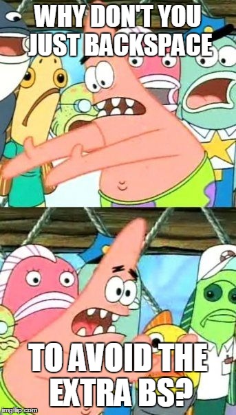 Put It Somewhere Else Patrick Meme | WHY DON'T YOU JUST BACKSPACE TO AVOID THE EXTRA BS? | image tagged in memes,put it somewhere else patrick | made w/ Imgflip meme maker