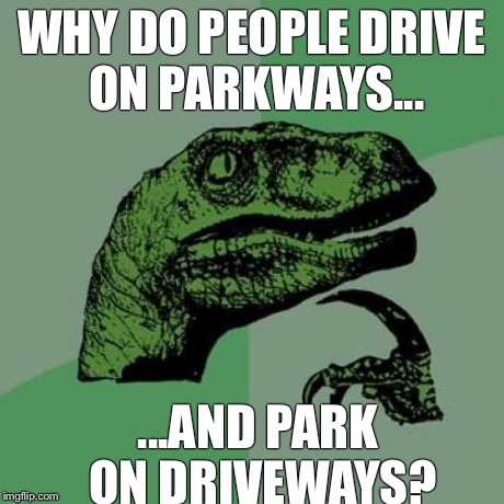 Philosoraptor | WHY DO PEOPLE DRIVE ON PARKWAYS... ...AND PARK ON DRIVEWAYS? | image tagged in memes,philosoraptor | made w/ Imgflip meme maker