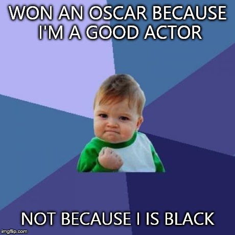 Success Kid | WON AN OSCAR BECAUSE I'M A GOOD ACTOR NOT BECAUSE I IS BLACK | image tagged in memes,success kid | made w/ Imgflip meme maker