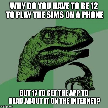 Philosoraptor Meme | WHY DO YOU HAVE TO BE 12 TO PLAY THE
SIMS ON A PHONE BUT 17 TO GET THE APP TO READ ABOUT IT ON THE INTERNET? | image tagged in memes,philosoraptor | made w/ Imgflip meme maker