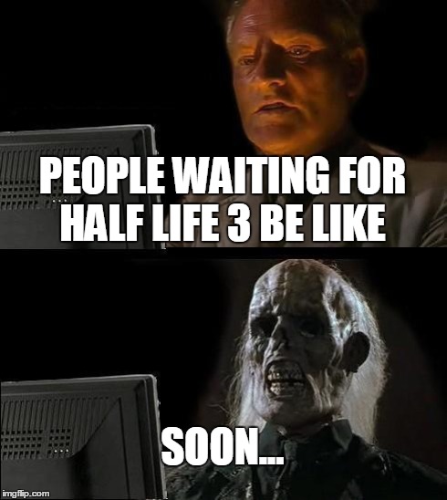 I'll Just Wait Here Meme | PEOPLE WAITING FOR HALF LIFE 3 BE LIKE SOON... | image tagged in memes,ill just wait here | made w/ Imgflip meme maker