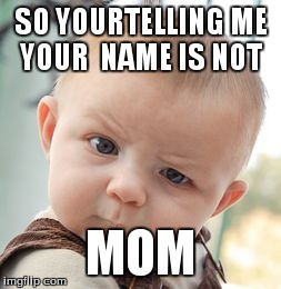 Skeptical Baby | SO YOURTELLING ME YOUR  NAME IS NOT MOM | image tagged in memes,skeptical baby | made w/ Imgflip meme maker