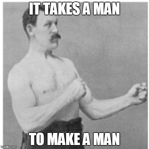 Overly Manly Man | IT TAKES A MAN TO MAKE A MAN | image tagged in memes,overly manly man,AdviceAnimals | made w/ Imgflip meme maker