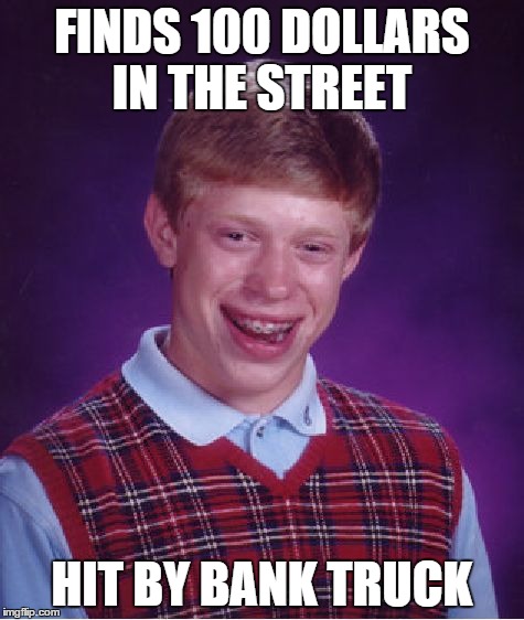 Bad Luck Brian | FINDS 100 DOLLARS IN THE STREET HIT BY BANK TRUCK | image tagged in memes,bad luck brian | made w/ Imgflip meme maker