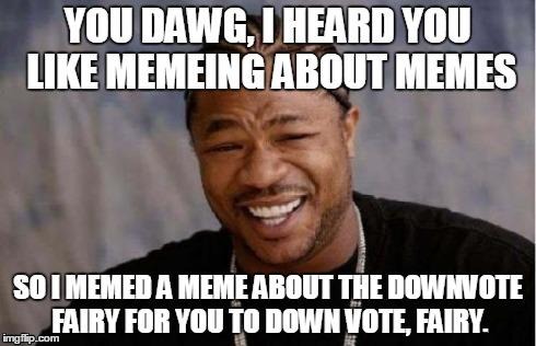 Goin down | . | image tagged in yo dawg,downvote fairy | made w/ Imgflip meme maker