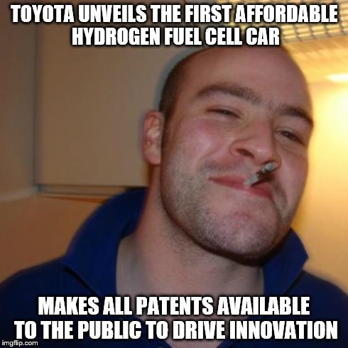 Good Guy Greg Meme | TOYOTA UNVEILS THE FIRST AFFORDABLE HYDROGEN FUEL CELL CAR MAKES ALL PATENTS AVAILABLE TO THE PUBLIC TO DRIVE INNOVATION | image tagged in memes,good guy greg,AdviceAnimals | made w/ Imgflip meme maker