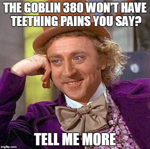 Creepy Condescending Wonka Meme | THE GOBLIN 380 WON'T HAVE TEETHING PAINS YOU SAY? TELL ME MORE | image tagged in memes,creepy condescending wonka | made w/ Imgflip meme maker
