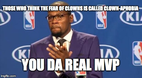 You The Real MVP | THOSE WHO THINK THE FEAR OF CLOWNS IS CALLED CLOWN-APHOBIA YOU DA REAL MVP | image tagged in memes,you the real mvp | made w/ Imgflip meme maker