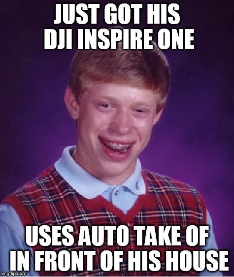 Bad Luck Brian Meme | JUST GOT HIS DJI INSPIRE ONE USES AUTO TAKE OF IN FRONT OF HIS HOUSE | image tagged in memes,bad luck brian | made w/ Imgflip meme maker