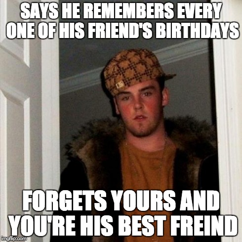 Scumbag Steve Meme | SAYS HE REMEMBERS EVERY ONE OF HIS FRIEND'S BIRTHDAYS FORGETS YOURS AND YOU'RE HIS BEST FREIND | image tagged in memes,scumbag steve | made w/ Imgflip meme maker