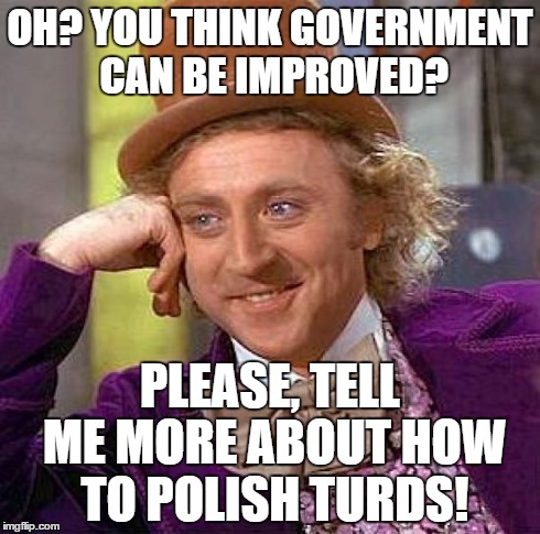 Creepy Condescending Wonka Meme | OH? YOU THINK GOVERNMENT CAN BE IMPROVED? PLEASE, TELL ME MORE ABOUT HOW TO POLISH TURDS! | image tagged in memes,creepy condescending wonka | made w/ Imgflip meme maker