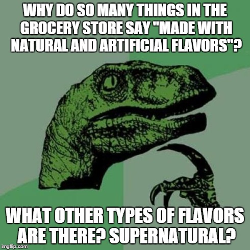 One of my favorite comedians said this. | WHY DO SO MANY THINGS IN THE GROCERY STORE SAY "MADE WITH NATURAL AND ARTIFICIAL FLAVORS"? WHAT OTHER TYPES OF FLAVORS ARE THERE? SUPERNATUR | image tagged in memes,philosoraptor,jokes,stand up | made w/ Imgflip meme maker