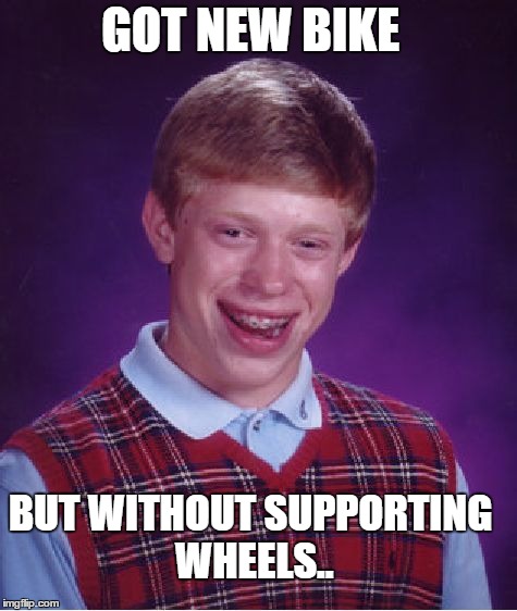 Bad Luck Brian Meme | GOT NEW BIKE BUT WITHOUT SUPPORTING WHEELS.. | image tagged in memes,bad luck brian | made w/ Imgflip meme maker