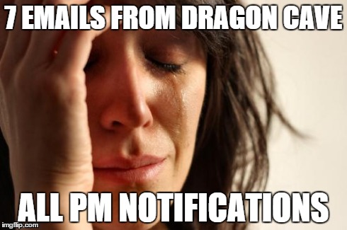 First World Problems Meme | 7 EMAILS FROM DRAGON CAVE ALL PM NOTIFICATIONS | image tagged in memes,first world problems | made w/ Imgflip meme maker