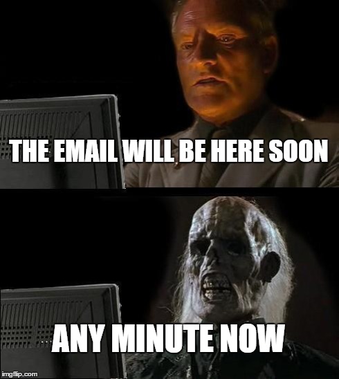 I'll Just Wait Here Meme | THE EMAIL WILL BE HERE SOON ANY MINUTE NOW | image tagged in memes,ill just wait here | made w/ Imgflip meme maker