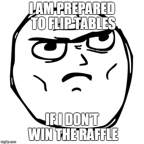 Determined Guy Rage Face Meme | I AM PREPARED TO FLIP TABLES IF I DON'T WIN THE RAFFLE | image tagged in memes,determined guy rage face | made w/ Imgflip meme maker