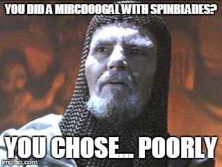 grail knight you chose poorly | YOU DID A MIRCDOOGAL WITH SPINBLADES? YOU CHOSE... POORLY | image tagged in grail knight you chose poorly | made w/ Imgflip meme maker