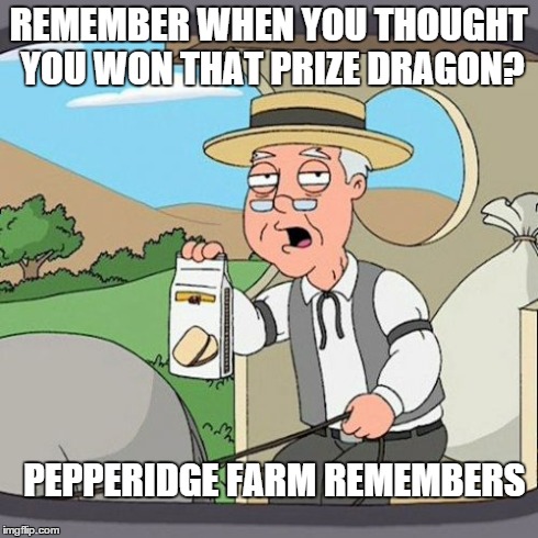 Pepperidge Farm Remembers Meme | REMEMBER WHEN YOU THOUGHT YOU WON THAT PRIZE DRAGON? PEPPERIDGE FARM REMEMBERS | image tagged in memes,pepperidge farm remembers | made w/ Imgflip meme maker