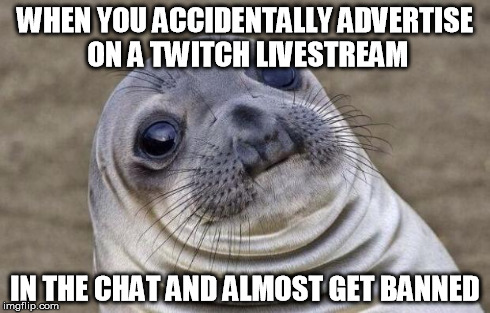 The bestie almost got banned from a stream today, and didn't even realize she was advertising. | WHEN YOU ACCIDENTALLY ADVERTISE ON A TWITCH LIVESTREAM IN THE CHAT AND ALMOST GET BANNED | image tagged in memes,awkward moment sealion | made w/ Imgflip meme maker