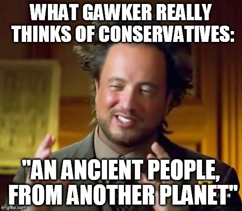 Ancient Aliens Meme | WHAT GAWKER REALLY THINKS OF CONSERVATIVES: "AN ANCIENT PEOPLE, FROM ANOTHER PLANET" | image tagged in memes,ancient aliens | made w/ Imgflip meme maker
