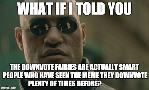 Matrix Morpheus Meme | WHAT IF I TOLD YOU THE DOWNVOTE FAIRIES ARE ACTUALLY SMART PEOPLE WHO HAVE SEEN THE MEME THEY DOWNVOTE PLENTY OF TIMES BEFORE? | image tagged in memes,matrix morpheus | made w/ Imgflip meme maker