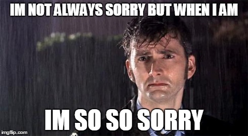 Doctor Who | IM NOT ALWAYS SORRY BUT WHEN I AM IM SO SO SORRY | image tagged in doctor who | made w/ Imgflip meme maker