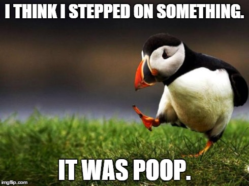 Unpopular Opinion Puffin | I THINK I STEPPED ON SOMETHING. IT WAS POOP. | image tagged in memes,unpopular opinion puffin | made w/ Imgflip meme maker