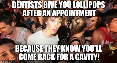 Sudden Clarity Clarence Meme | DENTISTS GIVE YOU LOLLIPOPS AFTER AN APPOINTMENT BECAUSE THEY KNOW YOU'LL COME BACK FOR A CAVITY! | image tagged in memes,sudden clarity clarence | made w/ Imgflip meme maker