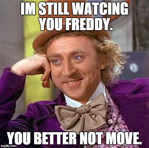 Creepy Condescending Wonka | IM STILL WATCING YOU FREDDY. YOU BETTER NOT MOVE. | image tagged in memes,creepy condescending wonka | made w/ Imgflip meme maker