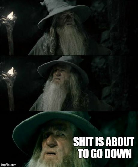 When your friends start arguing | SHIT IS ABOUT TO GO DOWN | image tagged in memes,confused gandalf | made w/ Imgflip meme maker