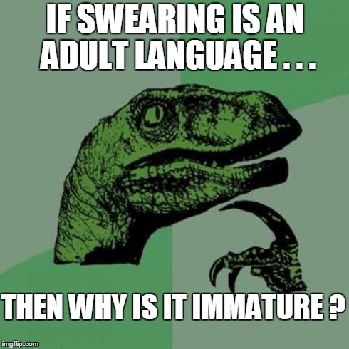 Philosoraptor | IF SWEARING IS AN ADULT LANGUAGE . . . THEN WHY IS IT IMMATURE ? | image tagged in memes,philosoraptor | made w/ Imgflip meme maker