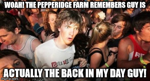 Sudden Clarity Clarence | WOAH! THE PEPPERIDGE FARM REMEMBERS GUY IS ACTUALLY THE BACK IN MY DAY GUY! | image tagged in memes,sudden clarity clarence | made w/ Imgflip meme maker