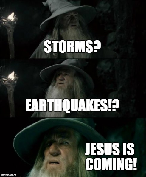 Confused Gandalf Meme | STORMS? EARTHQUAKES!? JESUS IS COMING! | image tagged in memes,confused gandalf | made w/ Imgflip meme maker