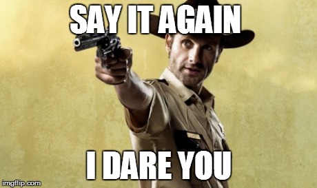 Rick Grimes | SAY IT AGAIN I DARE YOU | image tagged in memes,rick grimes | made w/ Imgflip meme maker
