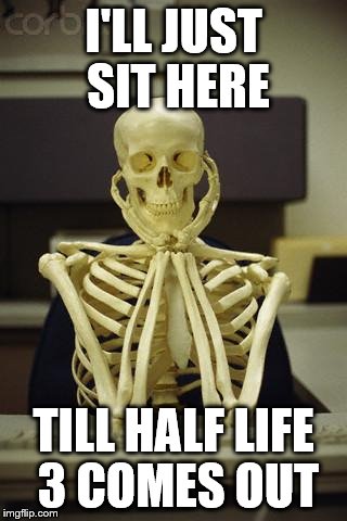 wait 4 3 | I'LL JUST SIT HERE TILL HALF LIFE 3 COMES OUT | image tagged in waiting skeleton,half life 3 | made w/ Imgflip meme maker