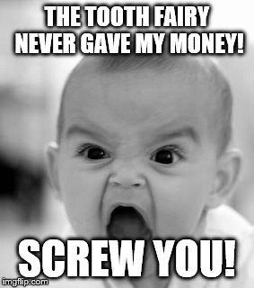 Angry Baby Meme | THE TOOTH FAIRY NEVER GAVE MY MONEY! SCREW YOU! | image tagged in memes,angry baby | made w/ Imgflip meme maker