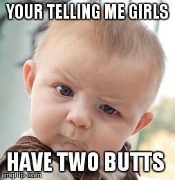 Skeptical Baby Meme | YOUR TELLING ME GIRLS HAVE TWO BUTTS | image tagged in memes,skeptical baby | made w/ Imgflip meme maker