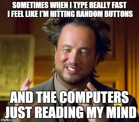Ancient Aliens Meme | SOMETIMES WHEN I TYPE REALLY FAST I FEEL LIKE I'M HITTING RANDOM BUTTONS AND THE COMPUTERS JUST READING MY MIND | image tagged in memes,ancient aliens | made w/ Imgflip meme maker