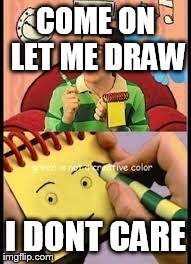 Notepad from don't hug me i'm scared on blue's clues | COME ON LET ME DRAW I DONT CARE | image tagged in notepad from don't hug me i'm scared on blue's clues | made w/ Imgflip meme maker