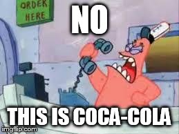 NO THIS IS PATRICK | NO THIS IS COCA-COLA | image tagged in no this is patrick | made w/ Imgflip meme maker