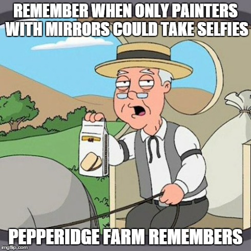 true | REMEMBER WHEN ONLY PAINTERS WITH MIRRORS COULD TAKE SELFIES PEPPERIDGE FARM REMEMBERS | image tagged in memes,pepperidge farm remembers | made w/ Imgflip meme maker