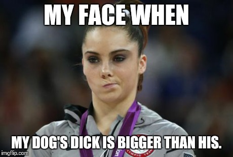McKayla Maroney Not Impressed Meme | MY FACE WHEN MY DOG'S DICK IS BIGGER THAN HIS. | image tagged in memes,mckayla maroney not impressed | made w/ Imgflip meme maker