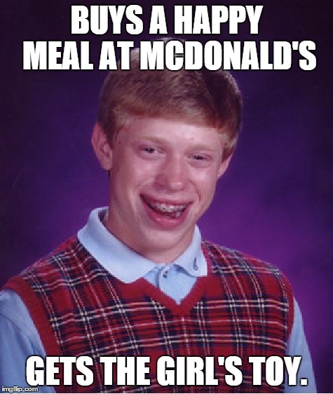 Bad Luck Brian | BUYS A HAPPY MEAL AT MCDONALD'S GETS THE GIRL'S TOY. | image tagged in memes,bad luck brian | made w/ Imgflip meme maker