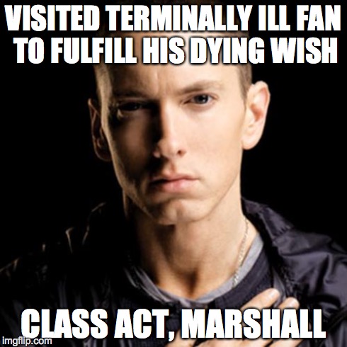 Eminem | VISITED TERMINALLY ILL FAN TO FULFILL HIS DYING WISH CLASS ACT, MARSHALL | image tagged in memes,eminem | made w/ Imgflip meme maker