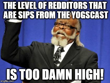 Too Damn High | THE LEVEL OF REDDITORS THAT ARE SIPS FROM THE YOGSCAST IS TOO DAMN HIGH! | image tagged in memes,too damn high | made w/ Imgflip meme maker