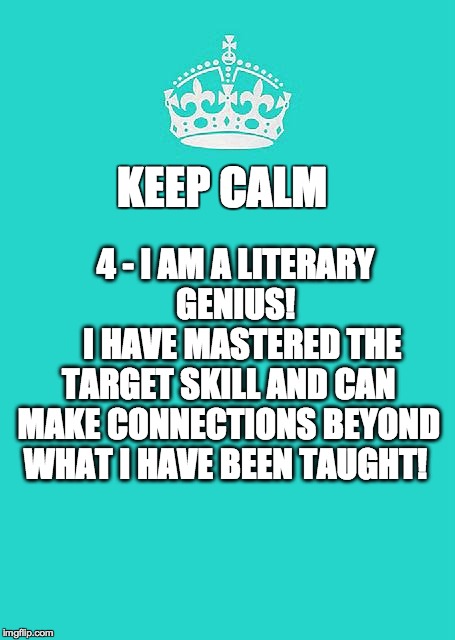 Keep Calm And Carry On Aqua Meme | KEEP CALM 4 - I AM A LITERARY      GENIUS!       
I HAVE MASTERED THE TARGET SKILL AND CAN MAKE CONNECTIONS BEYOND WHAT I HAVE BEEN TAUGHT! | image tagged in memes,keep calm and carry on aqua | made w/ Imgflip meme maker