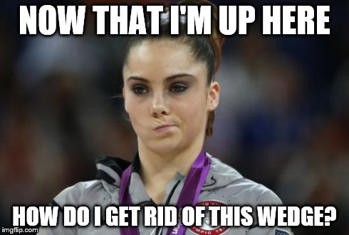 McKayla Maroney Not Impressed | NOW THAT I'M UP HERE HOW DO I GET RID OF THIS WEDGE? | image tagged in memes,mckayla maroney not impressed | made w/ Imgflip meme maker