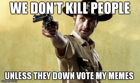 Rick Grimes | WE DON'T KILL PEOPLE UNLESS THEY DOWN VOTE MY MEMES | image tagged in memes,rick grimes | made w/ Imgflip meme maker