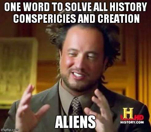 Ancient Aliens | ONE WORD TO SOLVE ALL HISTORY CONSPERICIES AND CREATION ALIENS | image tagged in memes,ancient aliens | made w/ Imgflip meme maker