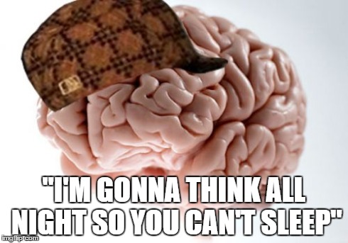 Happens too often | "I'M GONNA THINK ALL NIGHT SO YOU CAN'T SLEEP" | image tagged in memes,scumbag brain | made w/ Imgflip meme maker